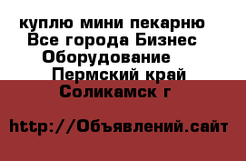 куплю мини-пекарню - Все города Бизнес » Оборудование   . Пермский край,Соликамск г.